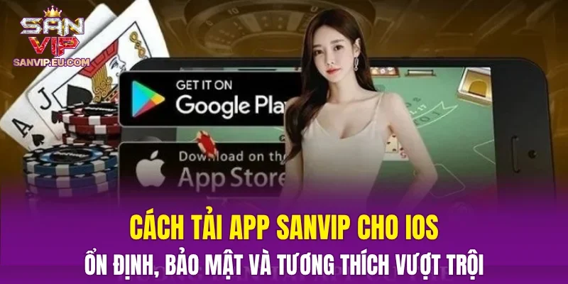 Cách tải app SANVIP cho iOS – Ổn định, bảo mật và tương thích vượt trội