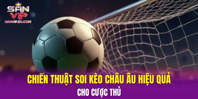 Chiến thuật soi kèo châu Âu hiệu quả cho cược thủ