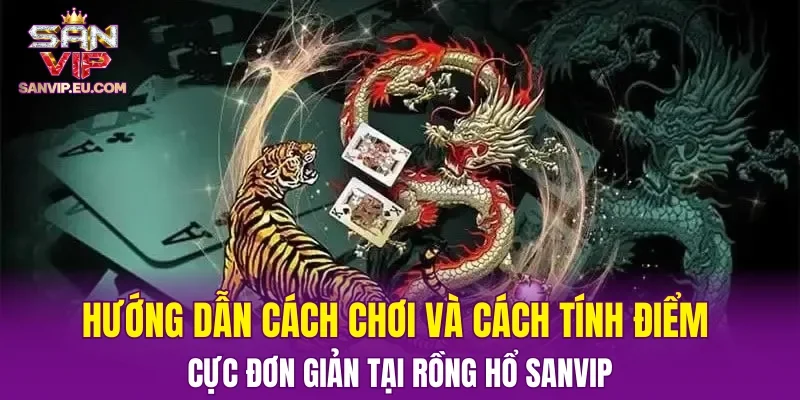 Hướng dẫn cách chơi và cách tính điểm cực đơn giản tại Rồng hổ SANVIP