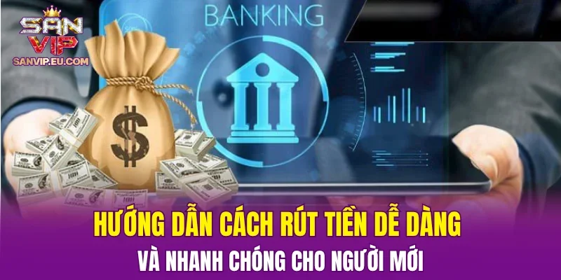 Hướng dẫn cách rút tiền dễ dàng và nhanh chóng cho người mới