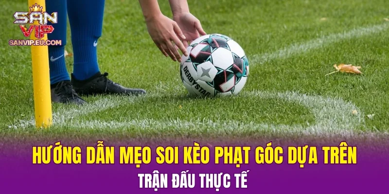 Hướng dẫn mẹo soi kèo phạt góc dựa trên trận đấu thực tế