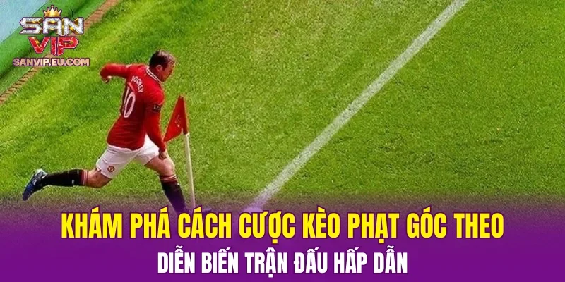 Khám phá cách cược kèo phạt góc theo diễn biến trận đấu hấp dẫn