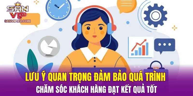 Lưu ý quan trọng đảm bảo quá trình chăm sóc khách hàng đạt kết quả tốt