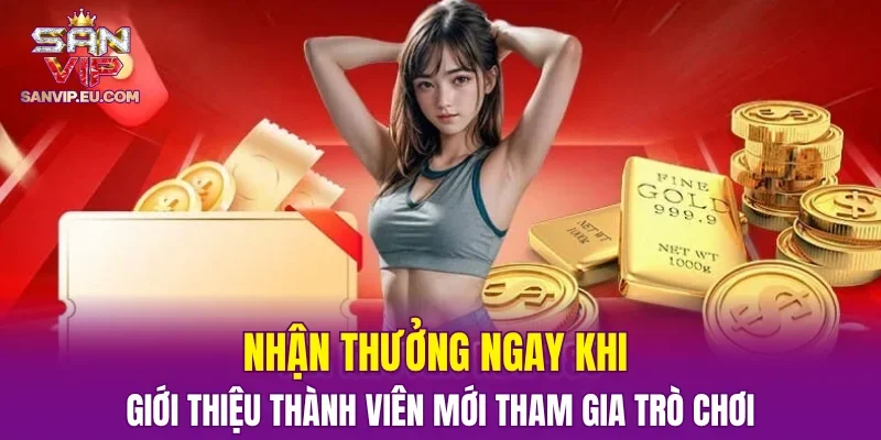 Nhận thưởng ngay khi giới thiệu thành viên mới tham gia trò chơi