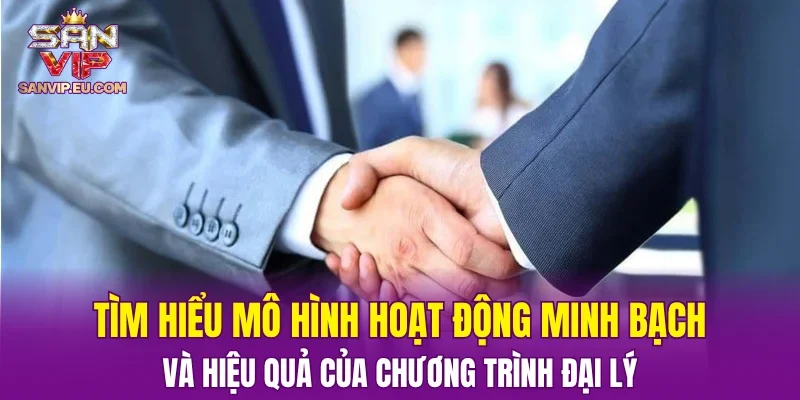 Tìm hiểu mô hình hoạt động minh bạch và hiệu quả của chương trình đại lý