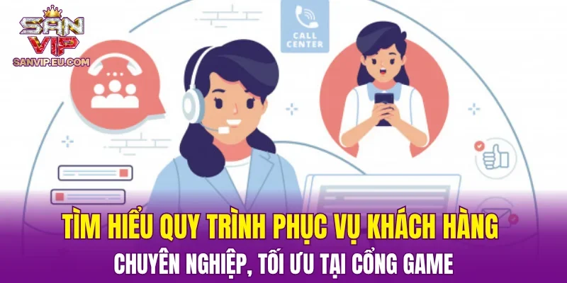 Tìm hiểu quy trình phục vụ khách hàng chuyên nghiệp, tối ưu tại cổng game